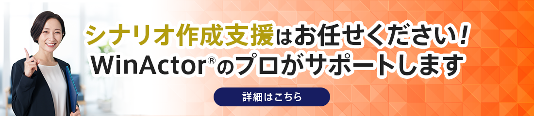 シナリオ作成支援はお任せください！WinActor®のプロがサポートします【詳細はこちら→】